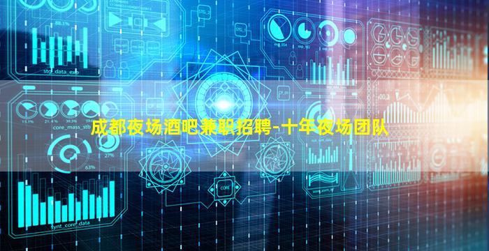 成都夜场酒吧兼职招聘-十年夜场团队
